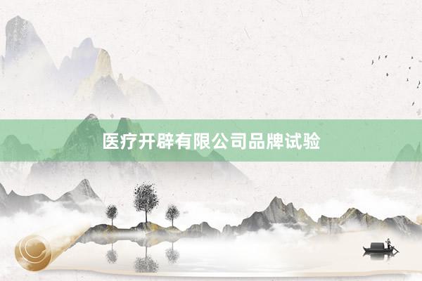 医疗开辟有限公司品牌试验